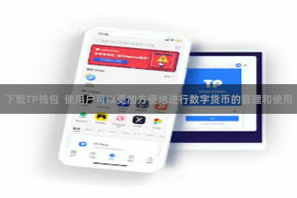 下载TP钱包 使用户可以更加方便地进行数字货币的管理和使用