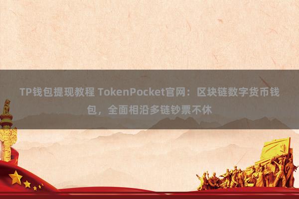 TP钱包提现教程 TokenPocket官网：区块链数字货币钱包，全面相沿多链钞票不休