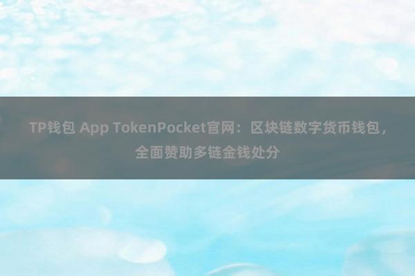 TP钱包 App TokenPocket官网：区块链数字货币钱包，全面赞助多链金钱处分