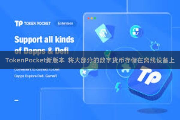 TokenPocket新版本  将大部分的数字货币存储在离线设备上