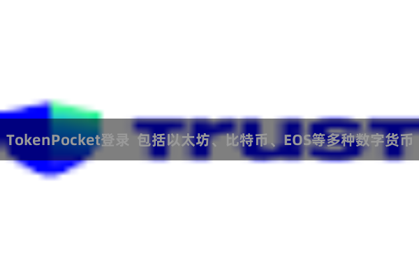 TokenPocket登录  包括以太坊、比特币、EOS等多种数字货币